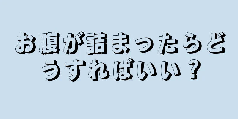 お腹が詰まったらどうすればいい？