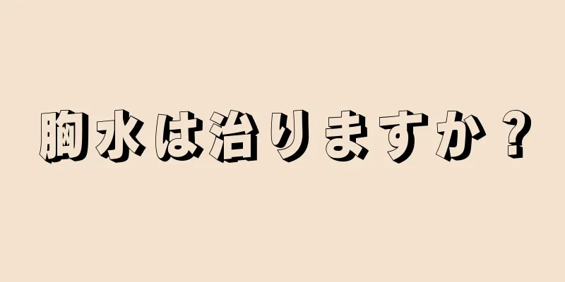 胸水は治りますか？