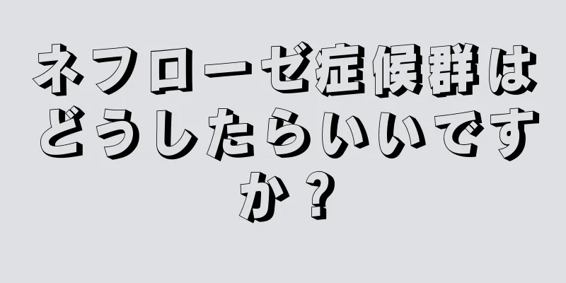 ネフローゼ症候群はどうしたらいいですか？