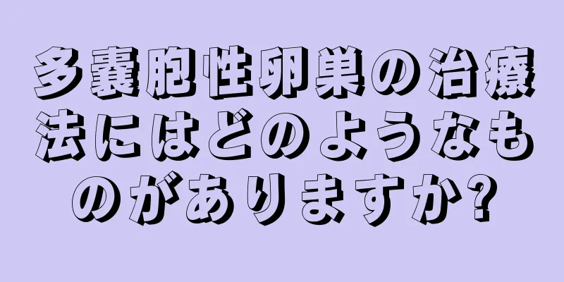 多嚢胞性卵巣の治療法にはどのようなものがありますか?