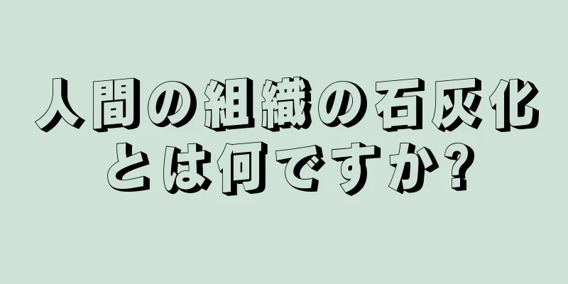 人間の組織の石灰化とは何ですか?