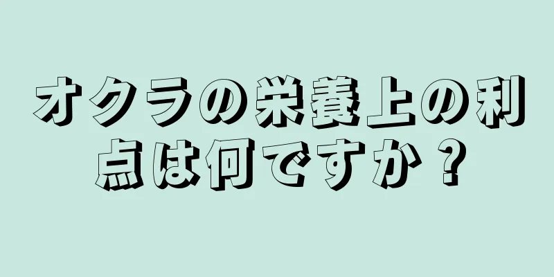 オクラの栄養上の利点は何ですか？