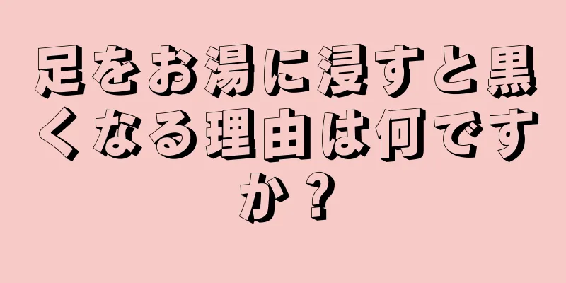 足をお湯に浸すと黒くなる理由は何ですか？