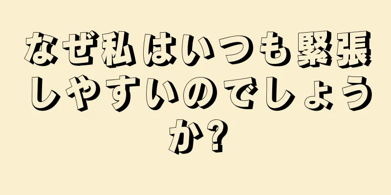 なぜ私はいつも緊張しやすいのでしょうか?