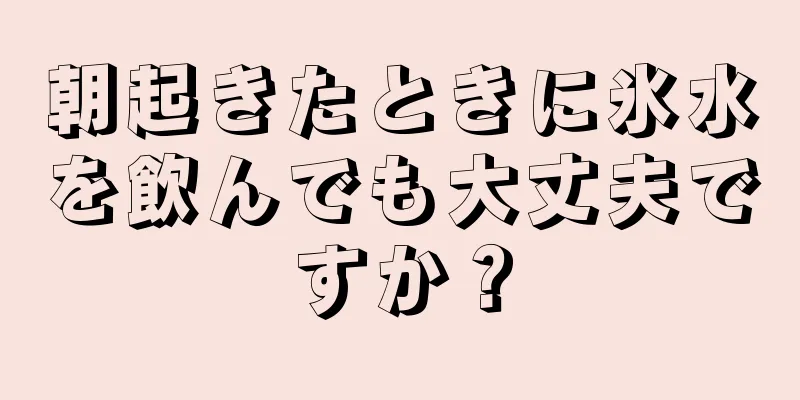 朝起きたときに氷水を飲んでも大丈夫ですか？