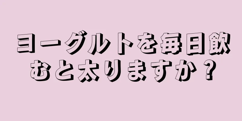 ヨーグルトを毎日飲むと太りますか？