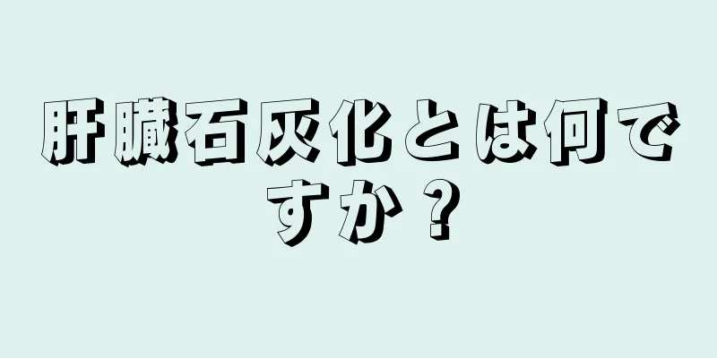 肝臓石灰化とは何ですか？