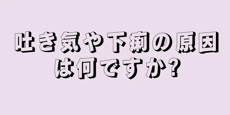 吐き気や下痢の原因は何ですか?