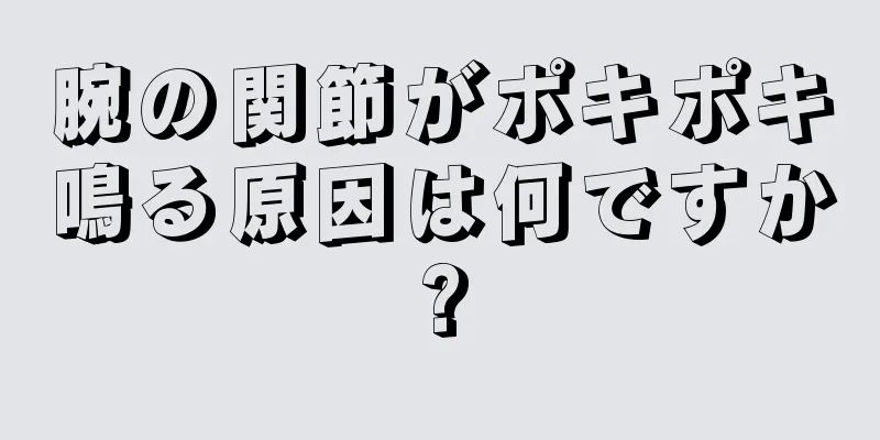 腕の関節がポキポキ鳴る原因は何ですか?