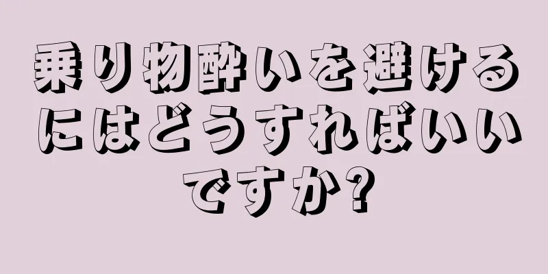 乗り物酔いを避けるにはどうすればいいですか?