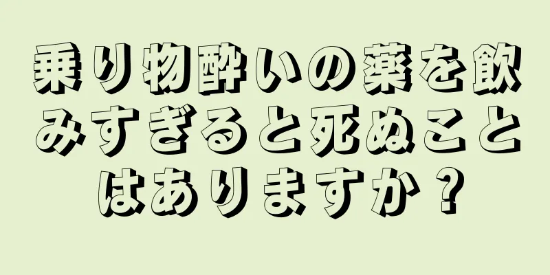 乗り物酔いの薬を飲みすぎると死ぬことはありますか？