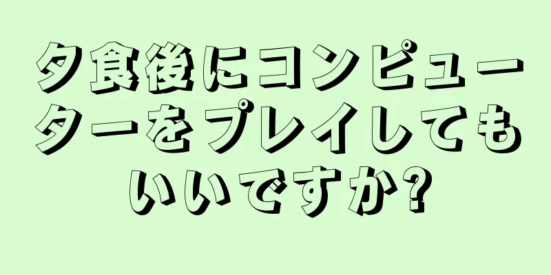 夕食後にコンピューターをプレイしてもいいですか?