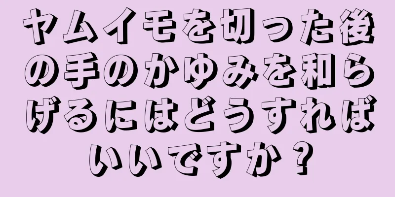 ヤムイモを切った後の手のかゆみを和らげるにはどうすればいいですか？