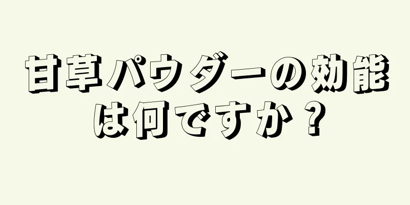 甘草パウダーの効能は何ですか？