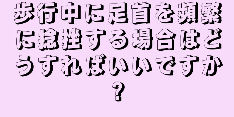 歩行中に足首を頻繁に捻挫する場合はどうすればいいですか?