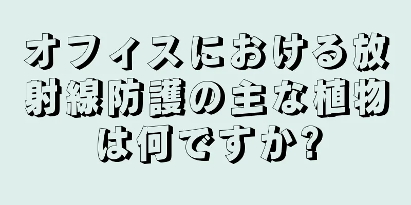 オフィスにおける放射線防護の主な植物は何ですか?