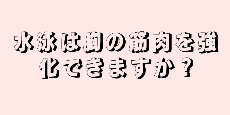 水泳は胸の筋肉を強化できますか？