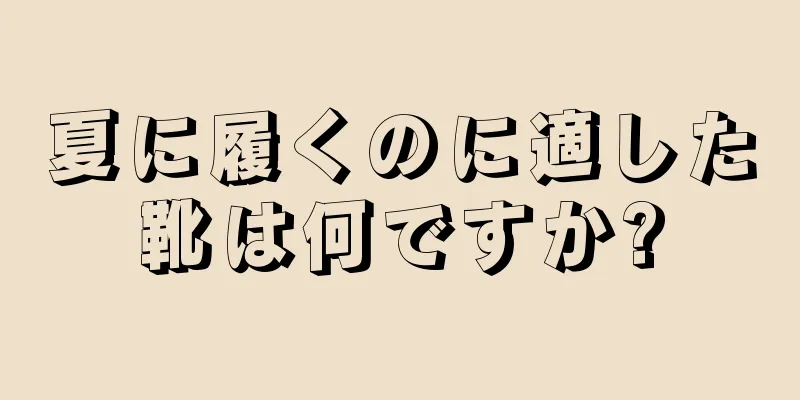 夏に履くのに適した靴は何ですか?