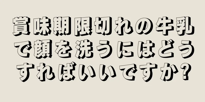 賞味期限切れの牛乳で顔を洗うにはどうすればいいですか?