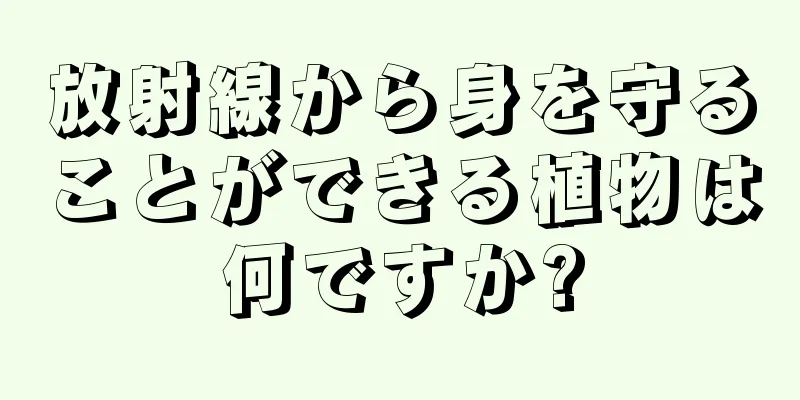 放射線から身を守ることができる植物は何ですか?