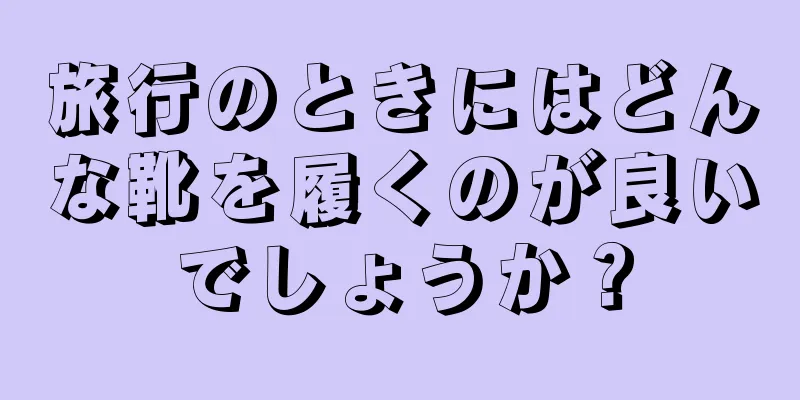 旅行のときにはどんな靴を履くのが良いでしょうか？