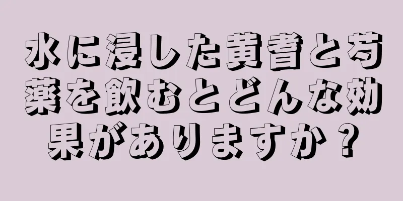 水に浸した黄耆と芍薬を飲むとどんな効果がありますか？