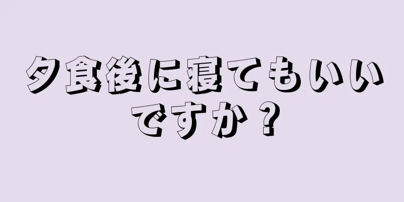 夕食後に寝てもいいですか？