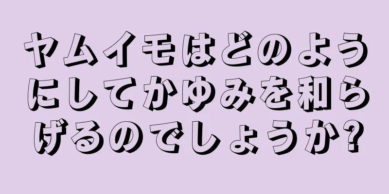 ヤムイモはどのようにしてかゆみを和らげるのでしょうか?