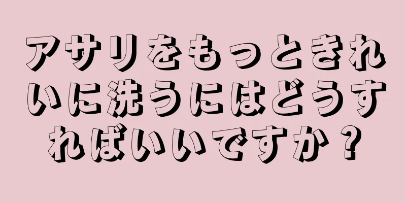 アサリをもっときれいに洗うにはどうすればいいですか？