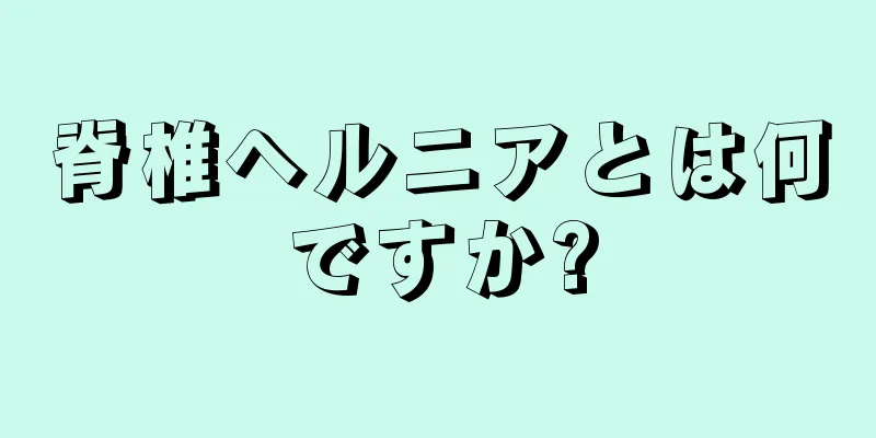 脊椎ヘルニアとは何ですか?