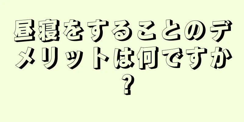 昼寝をすることのデメリットは何ですか？