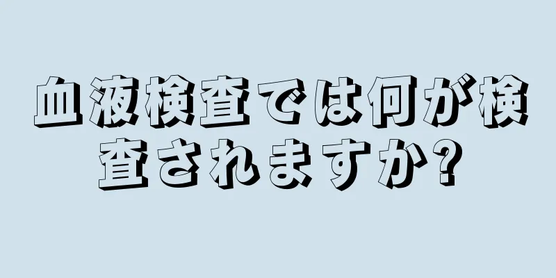 血液検査では何が検査されますか?