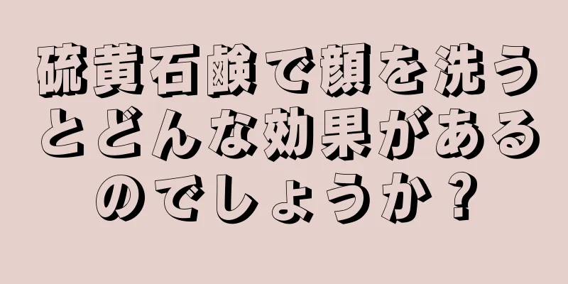 硫黄石鹸で顔を洗うとどんな効果があるのでしょうか？