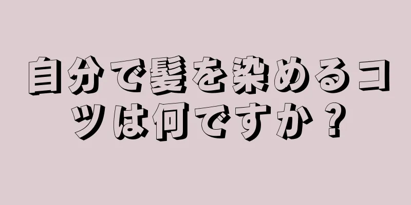 自分で髪を染めるコツは何ですか？