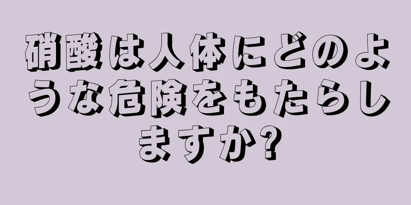 硝酸は人体にどのような危険をもたらしますか?