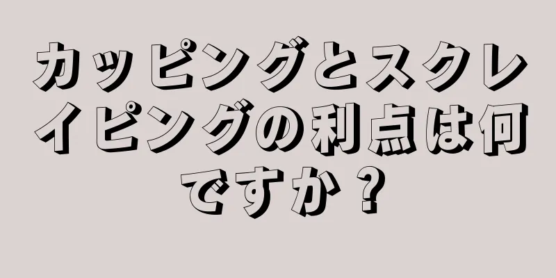 カッピングとスクレイピングの利点は何ですか？