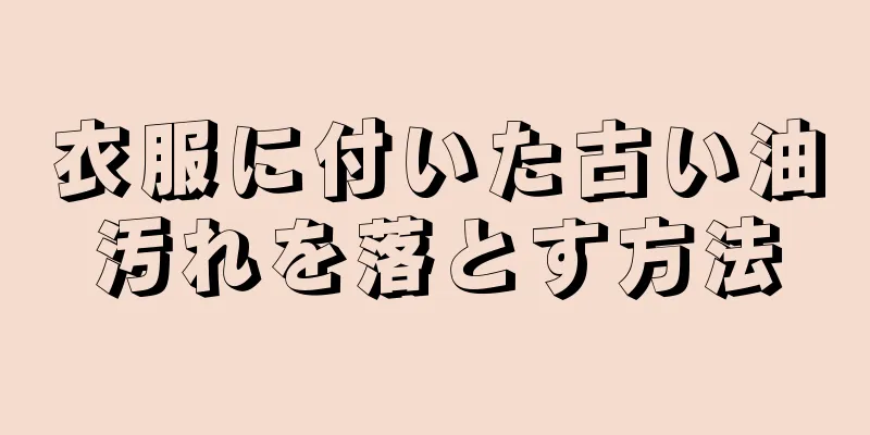 衣服に付いた古い油汚れを落とす方法