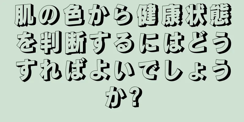 肌の色から健康状態を判断するにはどうすればよいでしょうか?