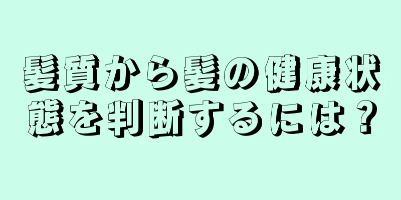 髪質から髪の健康状態を判断するには？