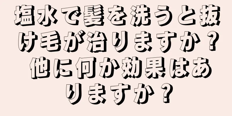 塩水で髪を洗うと抜け毛が治りますか？ 他に何か効果はありますか？