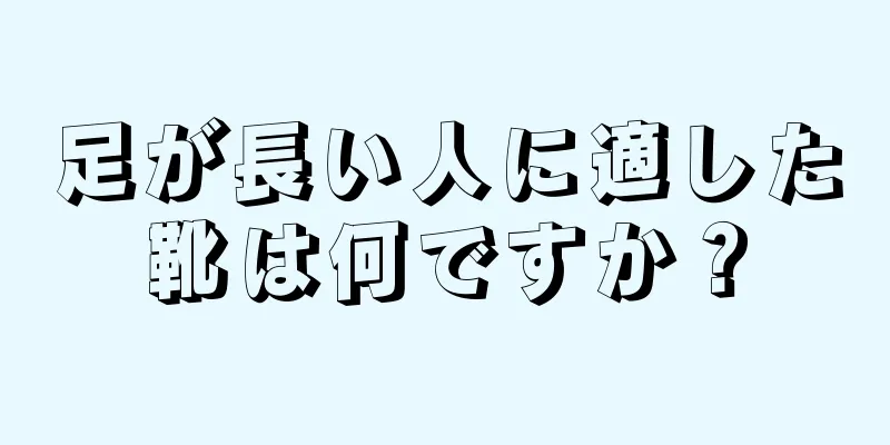 足が長い人に適した靴は何ですか？