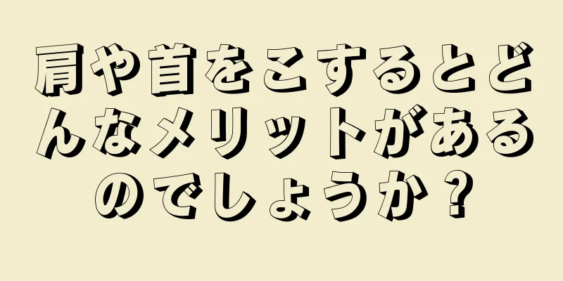 肩や首をこするとどんなメリットがあるのでしょうか？