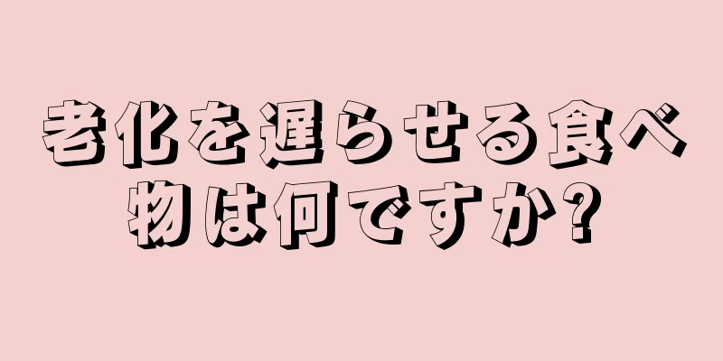 老化を遅らせる食べ物は何ですか?