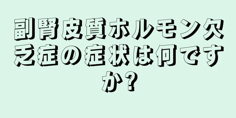 副腎皮質ホルモン欠乏症の症状は何ですか?