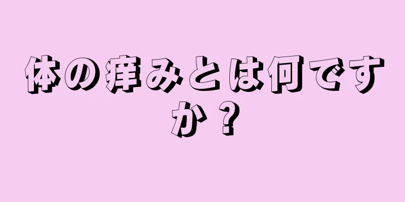 体の痒みとは何ですか？