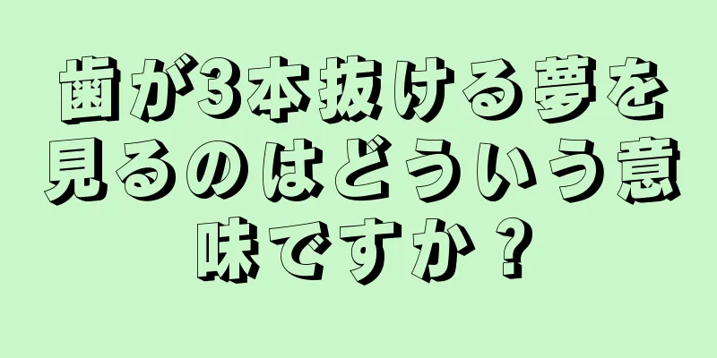 歯が3本抜ける夢を見るのはどういう意味ですか？