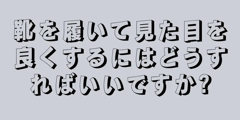 靴を履いて見た目を良くするにはどうすればいいですか?