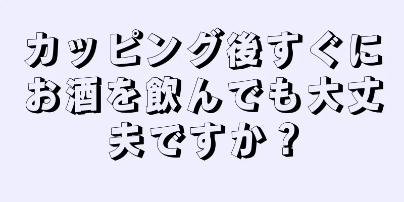 カッピング後すぐにお酒を飲んでも大丈夫ですか？