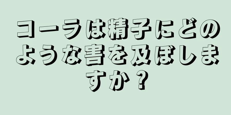 コーラは精子にどのような害を及ぼしますか？