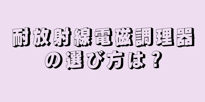 耐放射線電磁調理器の選び方は？